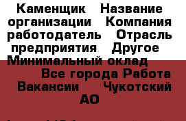 Каменщик › Название организации ­ Компания-работодатель › Отрасль предприятия ­ Другое › Минимальный оклад ­ 120 000 - Все города Работа » Вакансии   . Чукотский АО